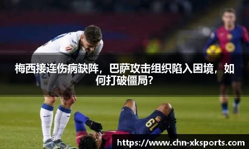 梅西接连伤病缺阵,巴萨攻击组织陷入困境,如何打破僵局?