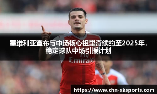 塞维利亚宣布与中场核心祖里奇续约至2025年,稳定球队中场引援计划