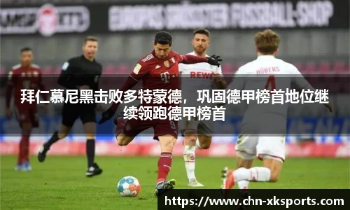 拜仁慕尼黑击败多特蒙德,巩固德甲榜首地位继续领跑德甲榜首