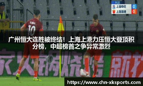 广州恒大连胜被终结!上海上港力压恒大登顶积分榜,中超榜首之争异常激烈