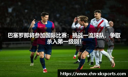 巴塞罗那将参加国际比赛:挑战一流球队,争取杀入第一级别!