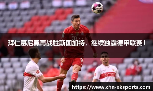 拜仁慕尼黑再战胜斯图加特,继续独霸德甲联赛!