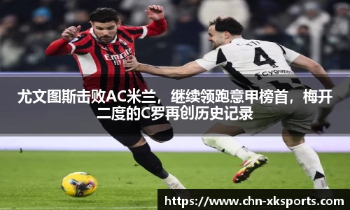 尤文图斯击败AC米兰,继续领跑意甲榜首,梅开二度的C罗再创历史记录