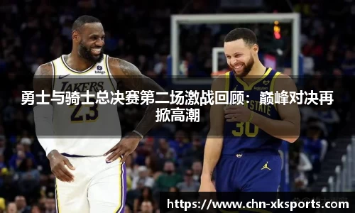 勇士与骑士总决赛第二场激战回顾:巅峰对决再掀高潮
