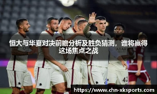 恒大与华夏对决前瞻分析及胜负猜测,谁将赢得这场焦点之战