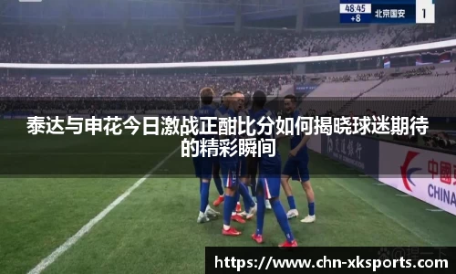 泰达与申花今日激战正酣比分如何揭晓球迷期待的精彩瞬间