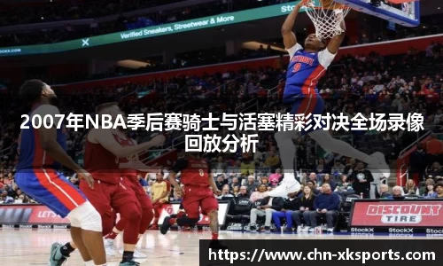 2007年NBA季后赛骑士与活塞精彩对决全场录像回放分析