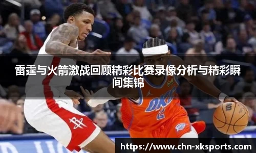 雷霆与火箭激战回顾精彩比赛录像分析与精彩瞬间集锦