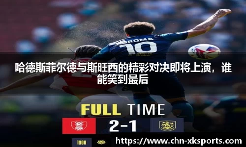 哈德斯菲尔德与斯旺西的精彩对决即将上演,谁能笑到最后