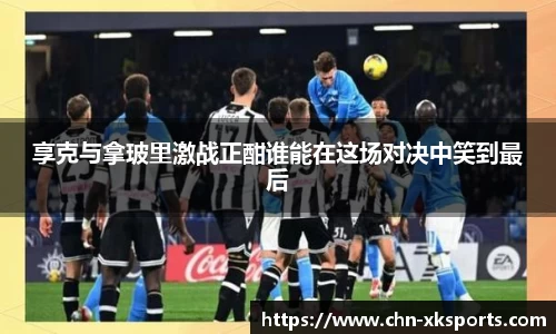 享克与拿玻里激战正酣谁能在这场对决中笑到最后