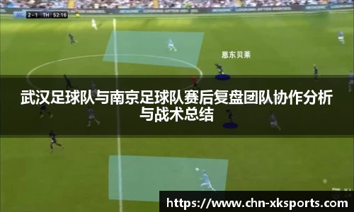 武汉足球队与南京足球队赛后复盘团队协作分析与战术总结