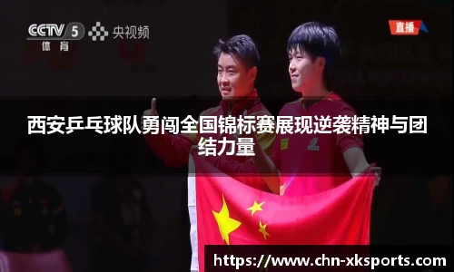 西安乒乓球队勇闯全国锦标赛展现逆袭精神与团结力量