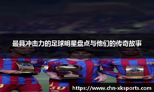 最具冲击力的足球明星盘点与他们的传奇故事