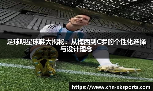 足球明星球鞋大揭秘:从梅西到C罗的个性化选择与设计理念