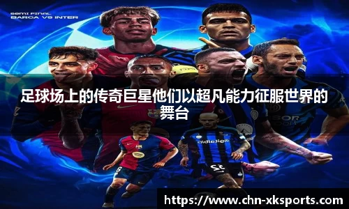 足球场上的传奇巨星他们以超凡能力征服世界的舞台