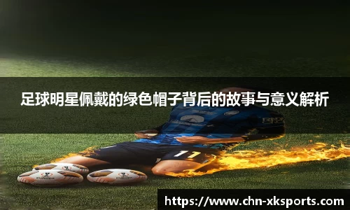 足球明星佩戴的绿色帽子背后的故事与意义解析