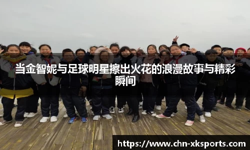 当金智妮与足球明星擦出火花的浪漫故事与精彩瞬间