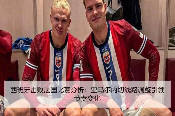 西班牙击败法国比赛分析：亚马尔内切线路调整引领节奏变化